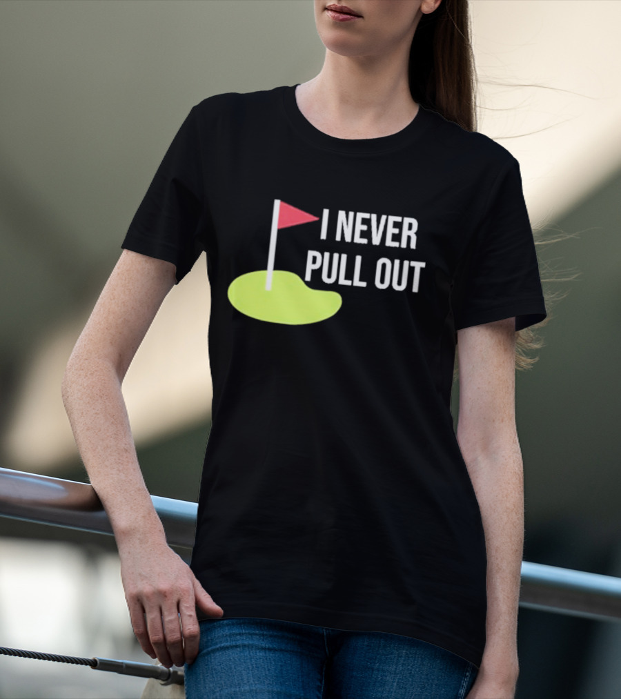 I Never Pull Out Golf Flag And Green T-Shirt