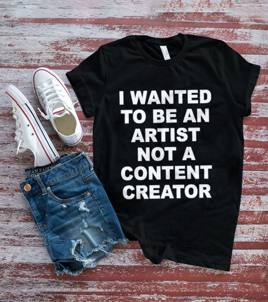 I Wanted To Be An Artist Not A Content Creator T-Shirt