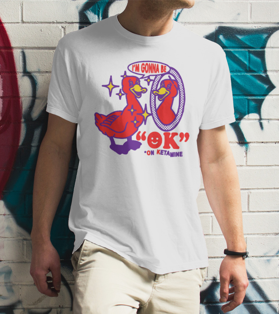 I’m Gonna Be OK Duck Looking In Mirror On Ketamine T-Shirt