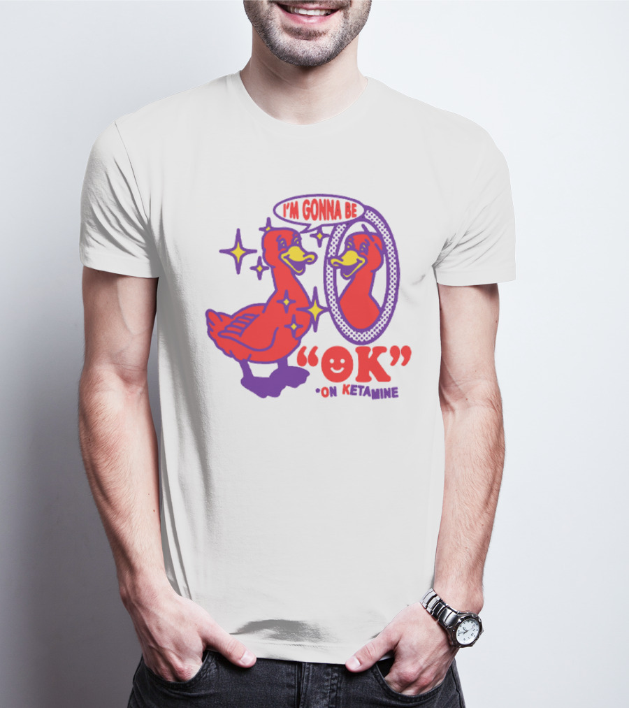 I’m Gonna Be OK Duck Looking In Mirror On Ketamine T-Shirt
