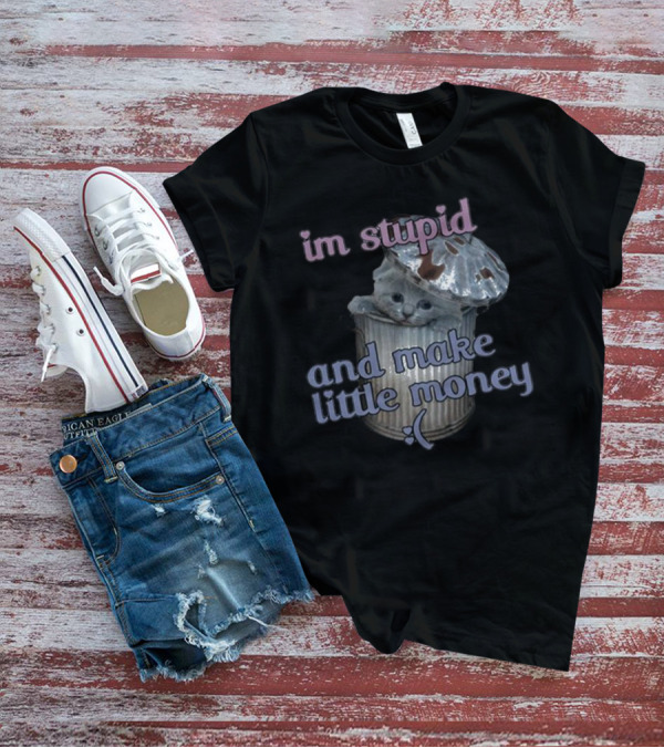I'm Stupid And Make Little Money Cat In Trash Can With Cute Expression T-Shirt