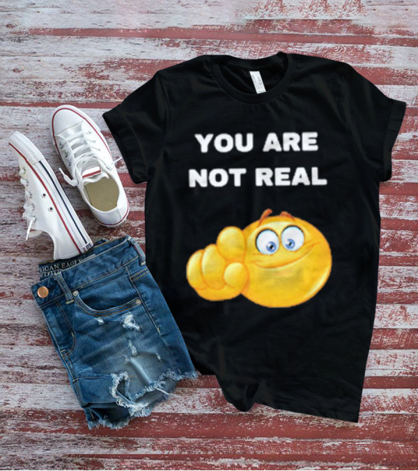 YOU ARE NOT REAL Smiling Emoji Pointing Finger T-Shirt
