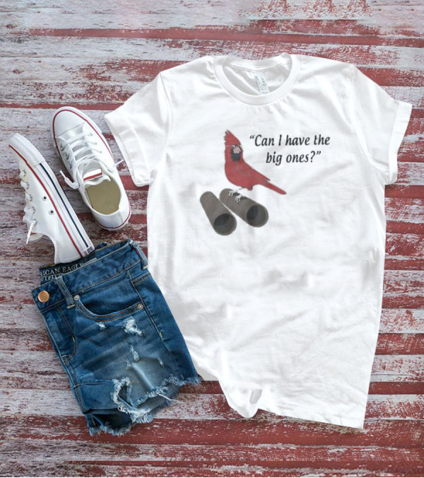 Cardinal Bird Quote Can I Have The Big Ones T-Shirt