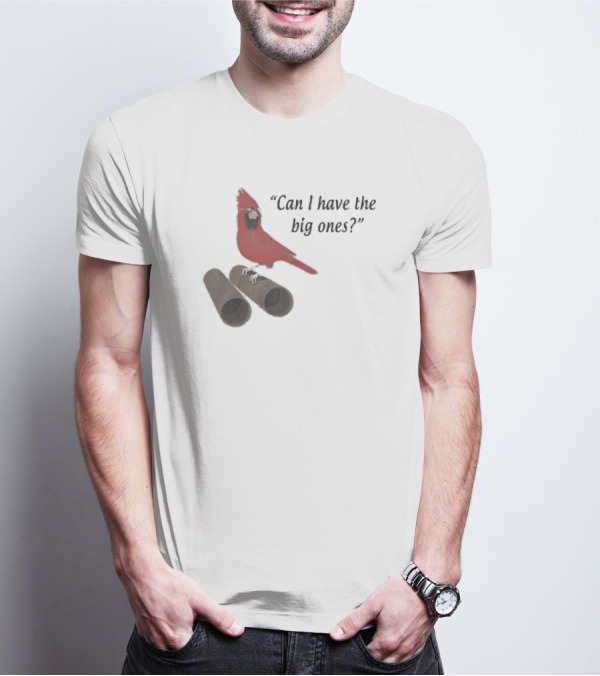 Cardinal Bird Quote Can I Have The Big Ones T-Shirt