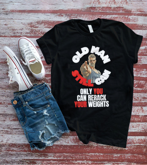 Old Man Still Can Only You Can Rerack Your Weights T-Shirt