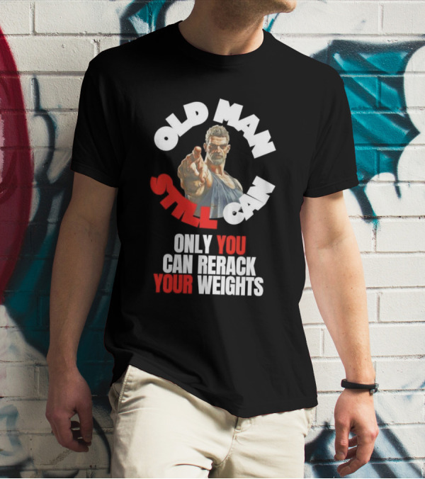 Old Man Still Can Only You Can Rerack Your Weights T-Shirt