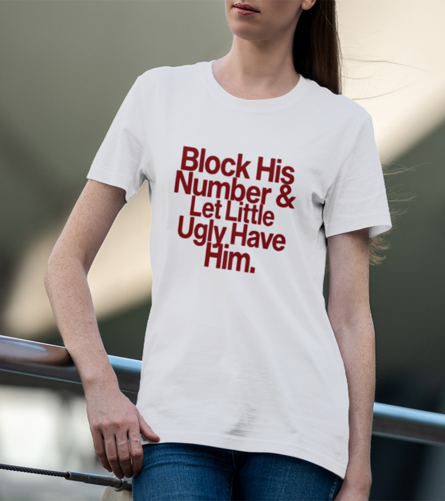 Block His Number And Let Little Ugly Have Him T-Shirt