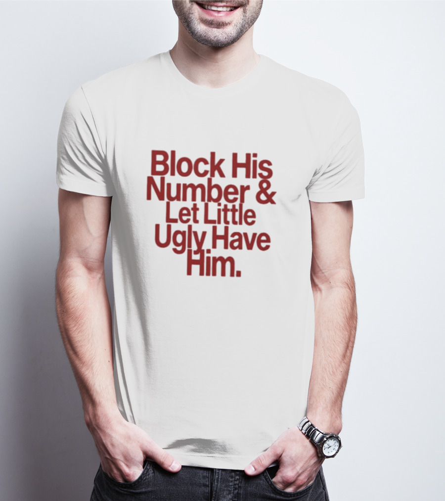 Block His Number And Let Little Ugly Have Him T-Shirt