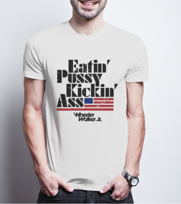 Eatin’ Pussy Kickin’ Ass Wheeler Walker Jr American Flag T-Shirt