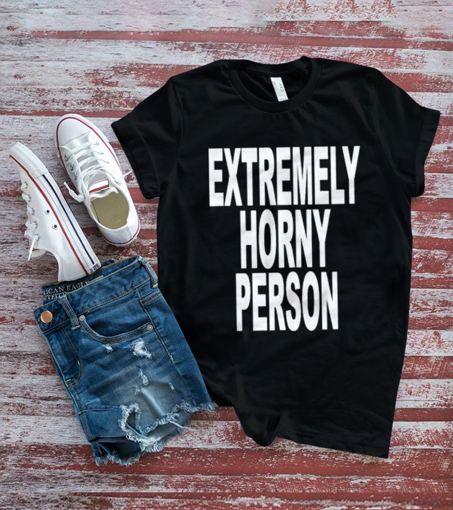 EXTREMELY HORNY PERSON BOLD STATEMENT ATTIRE T-Shirt
