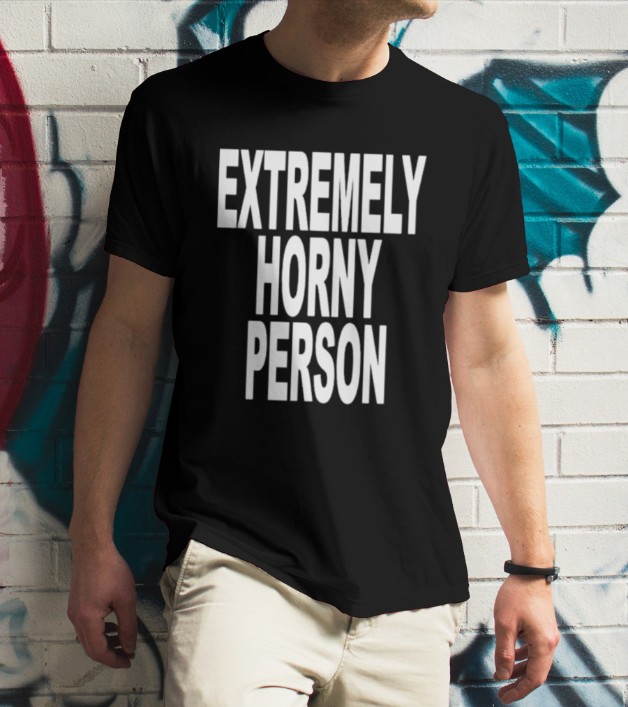 EXTREMELY HORNY PERSON BOLD STATEMENT ATTIRE T-Shirt