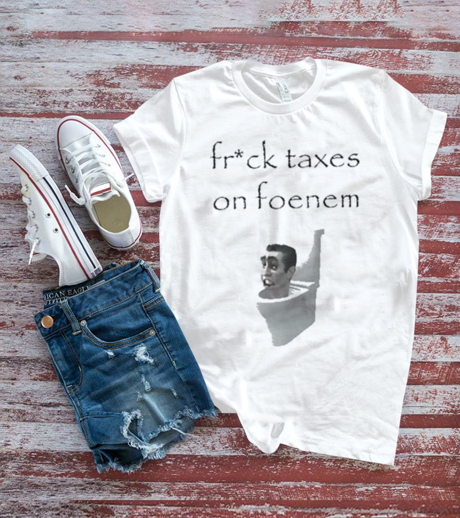 Fr*ck Taxes On Foenem Meme With Toilet Head T-Shirt