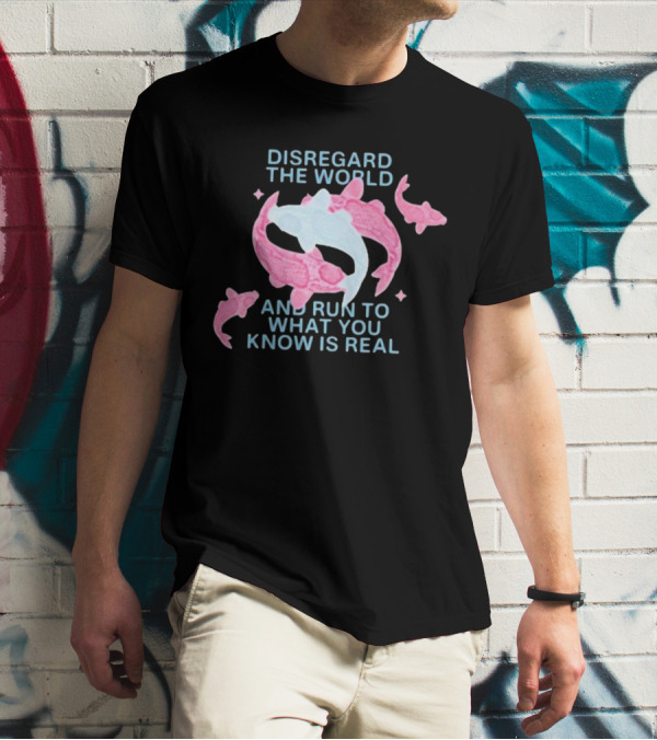 DISREGARD THE WORLD AND RUN TO WHAT YOU KNOW IS REAL KOI FISH T-Shirt