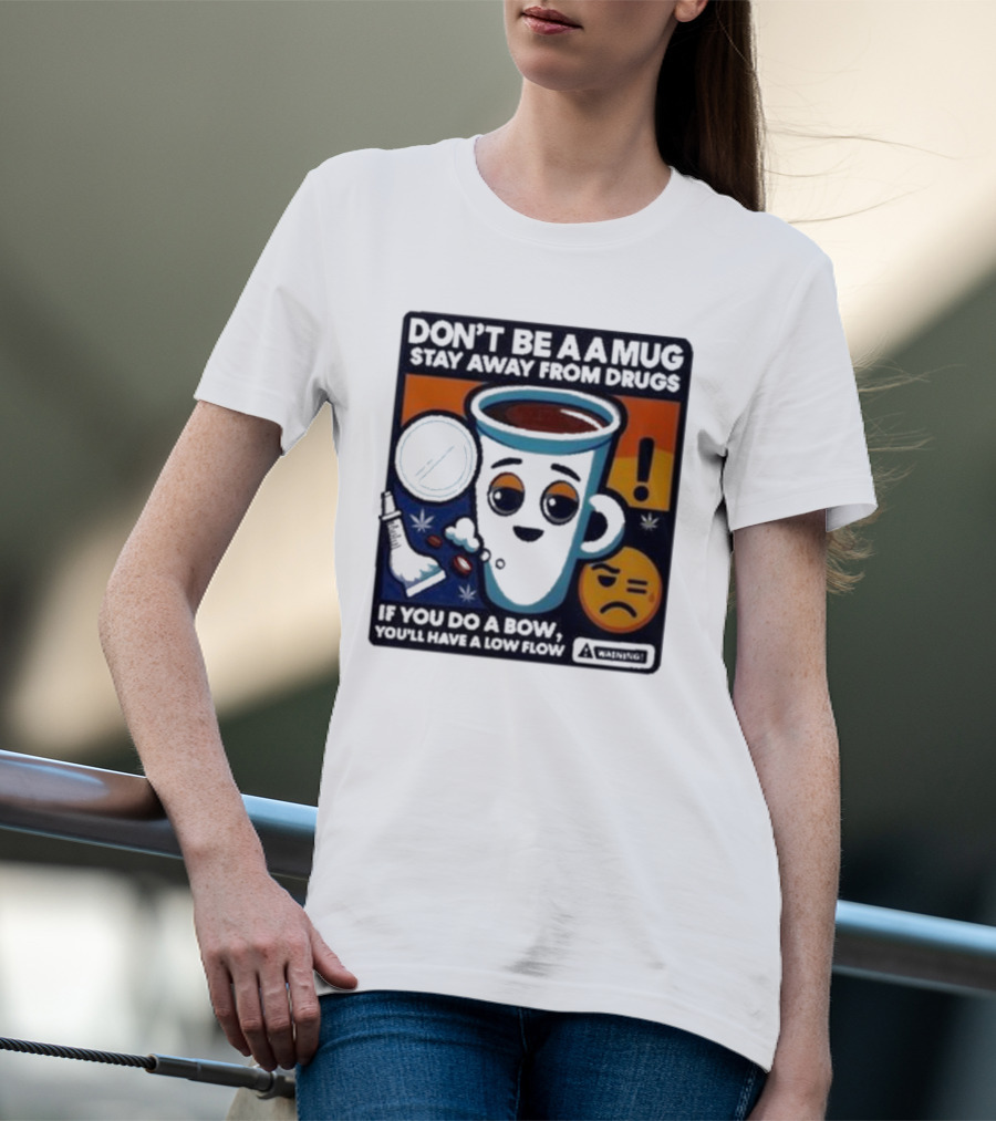 Don’t Be A Mug Stay Away From Drugs If You Do A Bow You’ll Have A Low Flow Warning Cup Emoji T-Shirt