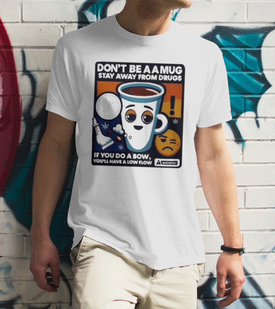 Don’t Be A Mug Stay Away From Drugs If You Do A Bow You’ll Have A Low Flow Warning Cup Emoji T-Shirt