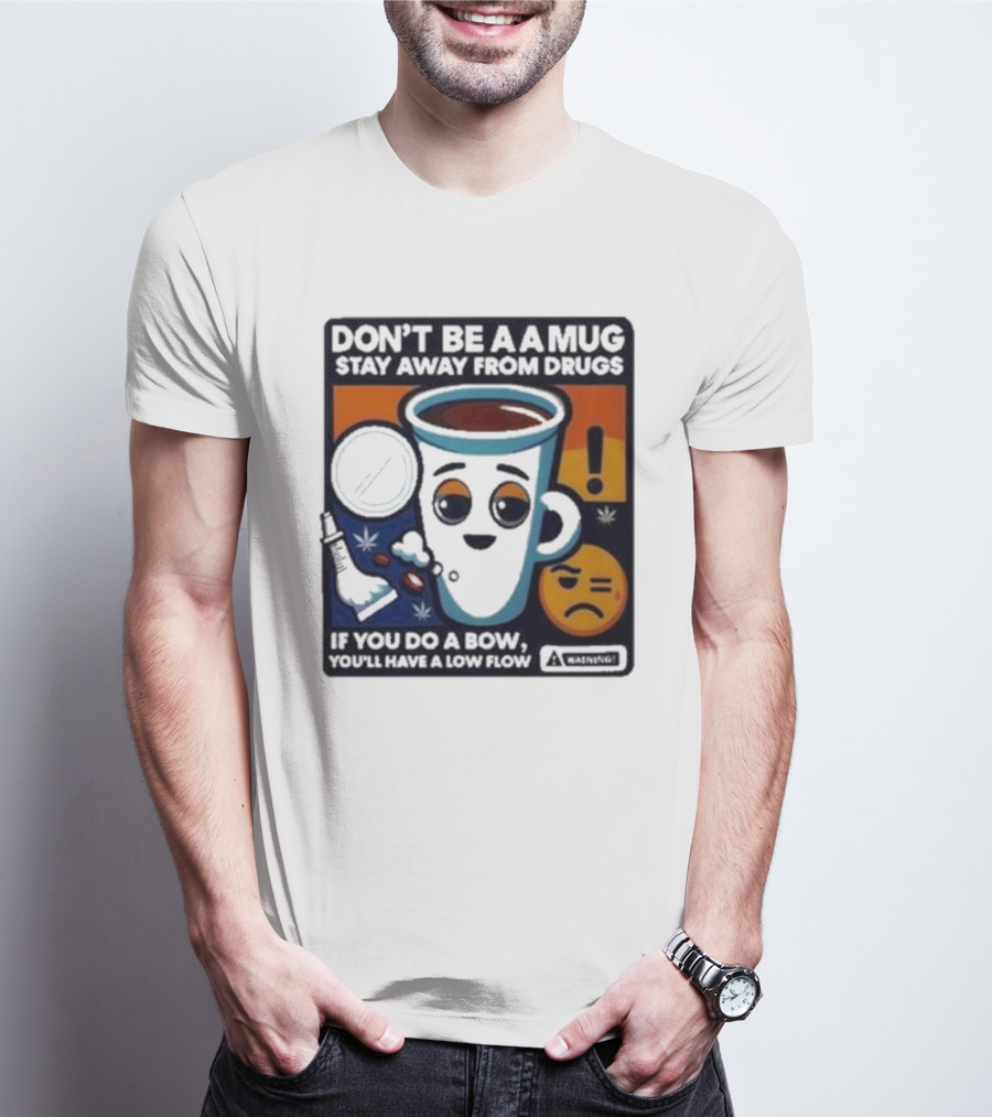 Don’t Be A Mug Stay Away From Drugs If You Do A Bow You’ll Have A Low Flow Warning Cup Emoji T-Shirt