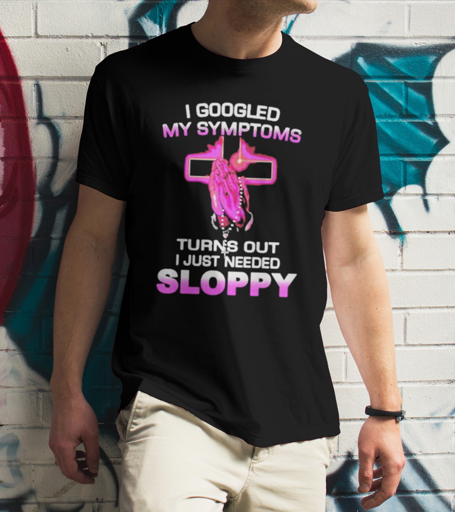 I Googled My Symptoms Turns Out I Just Needed Sloppy Praying Hands And Cross T-Shirt