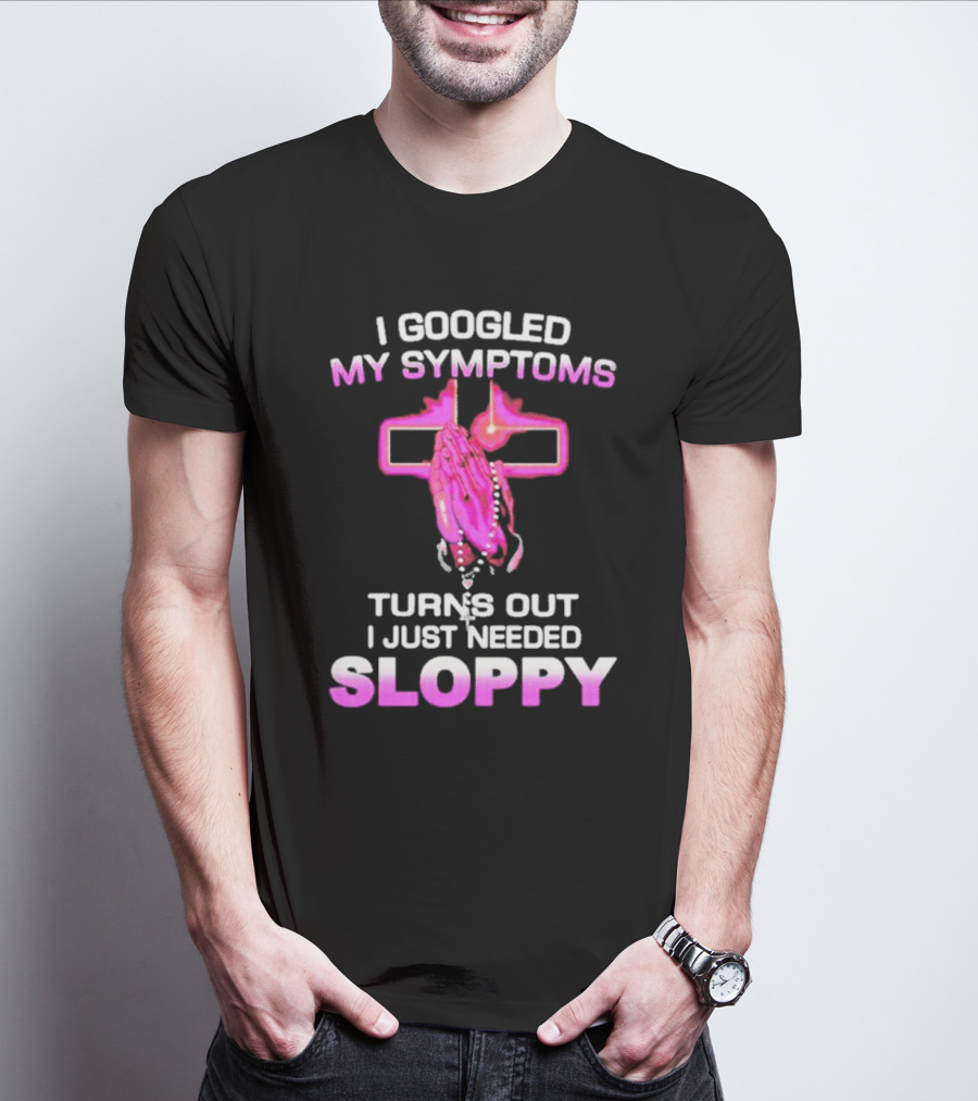 I Googled My Symptoms Turns Out I Just Needed Sloppy Praying Hands And Cross T-Shirt