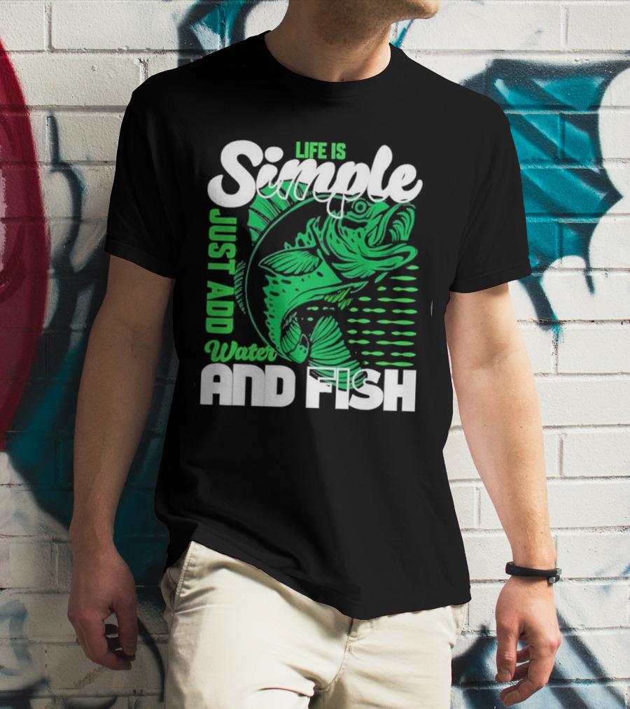 Life Is Simple Just Add Water And Fish With Green Fish T-Shirt