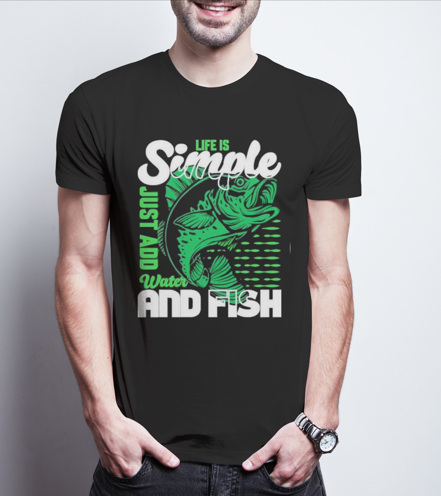 Life Is Simple Just Add Water And Fish With Green Fish T-Shirt