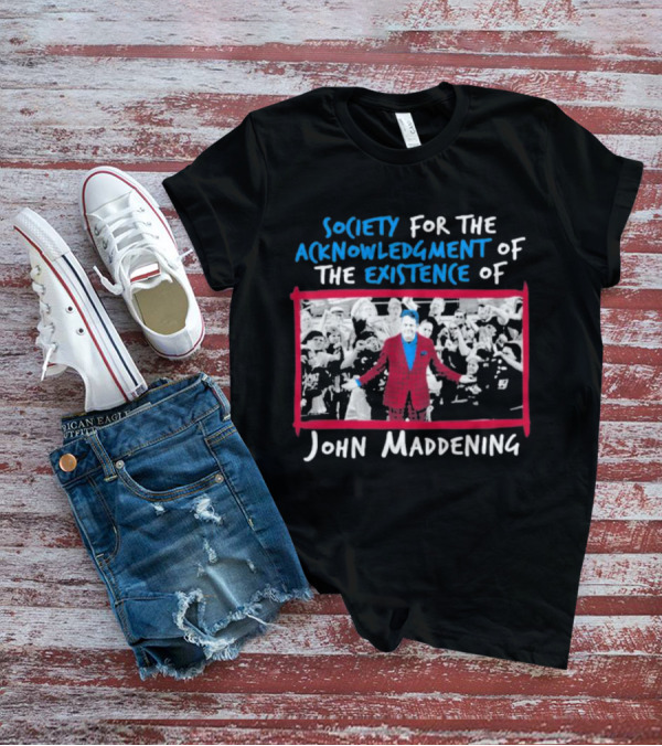 Society For The Acknowledgment Of The Existence Of John Maddening T-Shirt