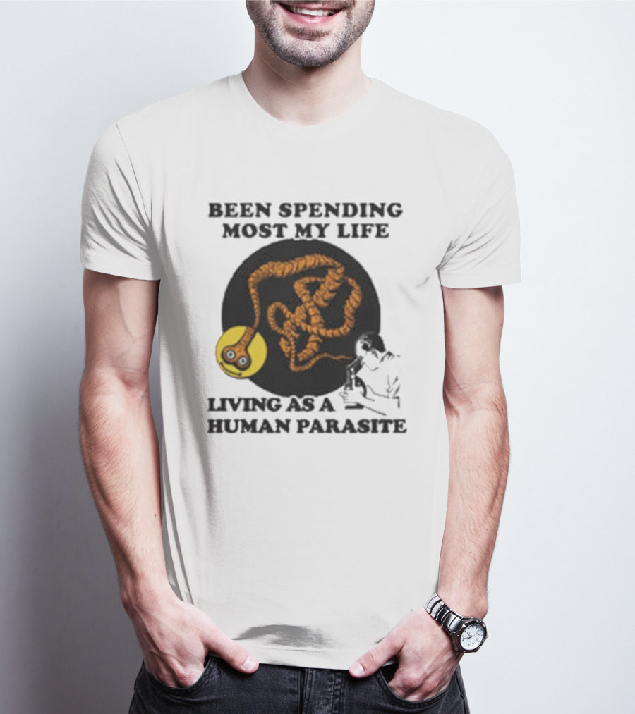 Been Spending Most My Life Living As A Human Parasite With Coiled Worm And Man T-Shirt