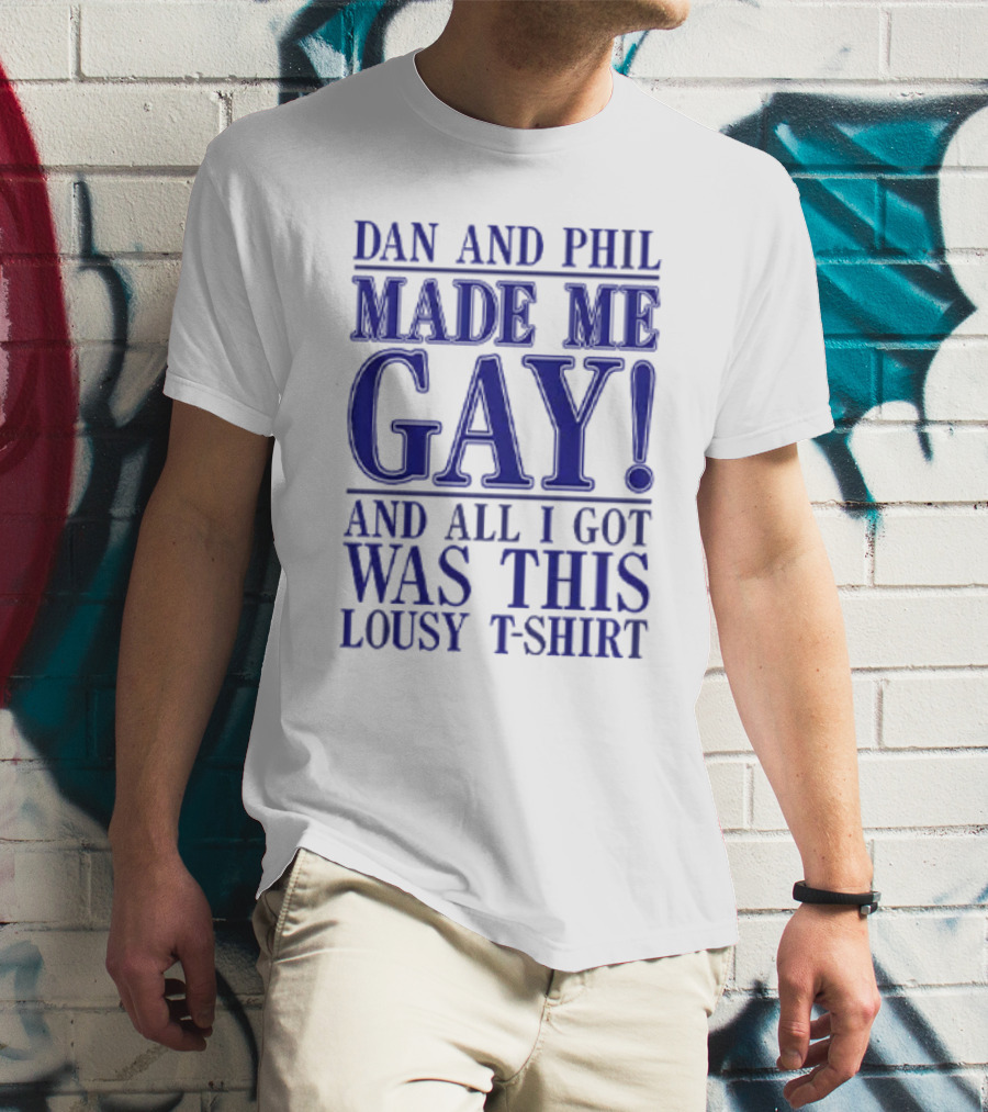 Dan And Phil Made Me Gay And All I Got Was This Lousy T-Shirt
