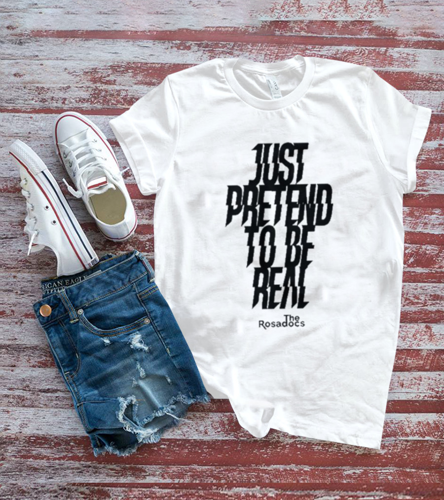 Just Pretend To Be Real The Rosadoes T-Shirt