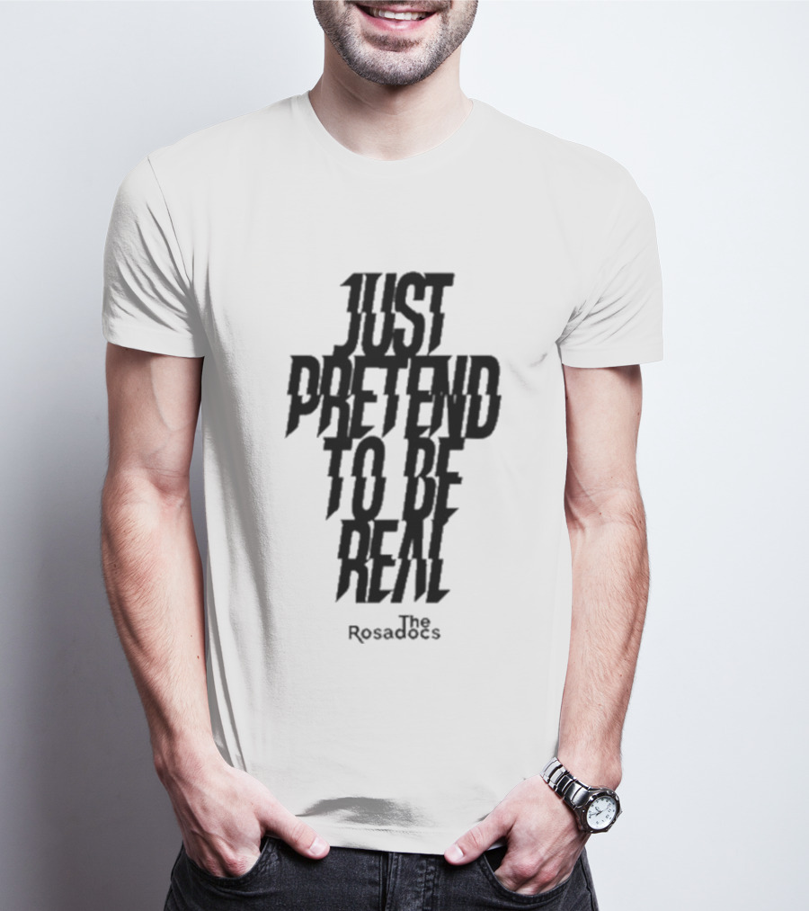 Just Pretend To Be Real The Rosadoes T-Shirt