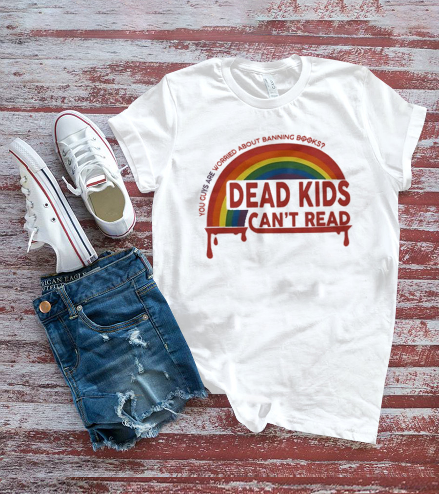 Dead Kids Can't Read Rainbow You Guys Are Worried About Banning Books T-Shirt
