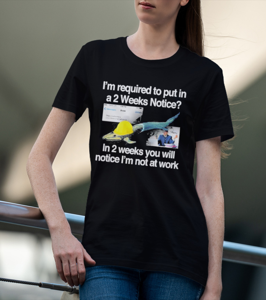 Barely Legal Clothing I’m Required To Put In A 2 Weeks Notice In 2 Weeks You Will Notice I’m Not At Work Messages Boss I Quit T-Shirt