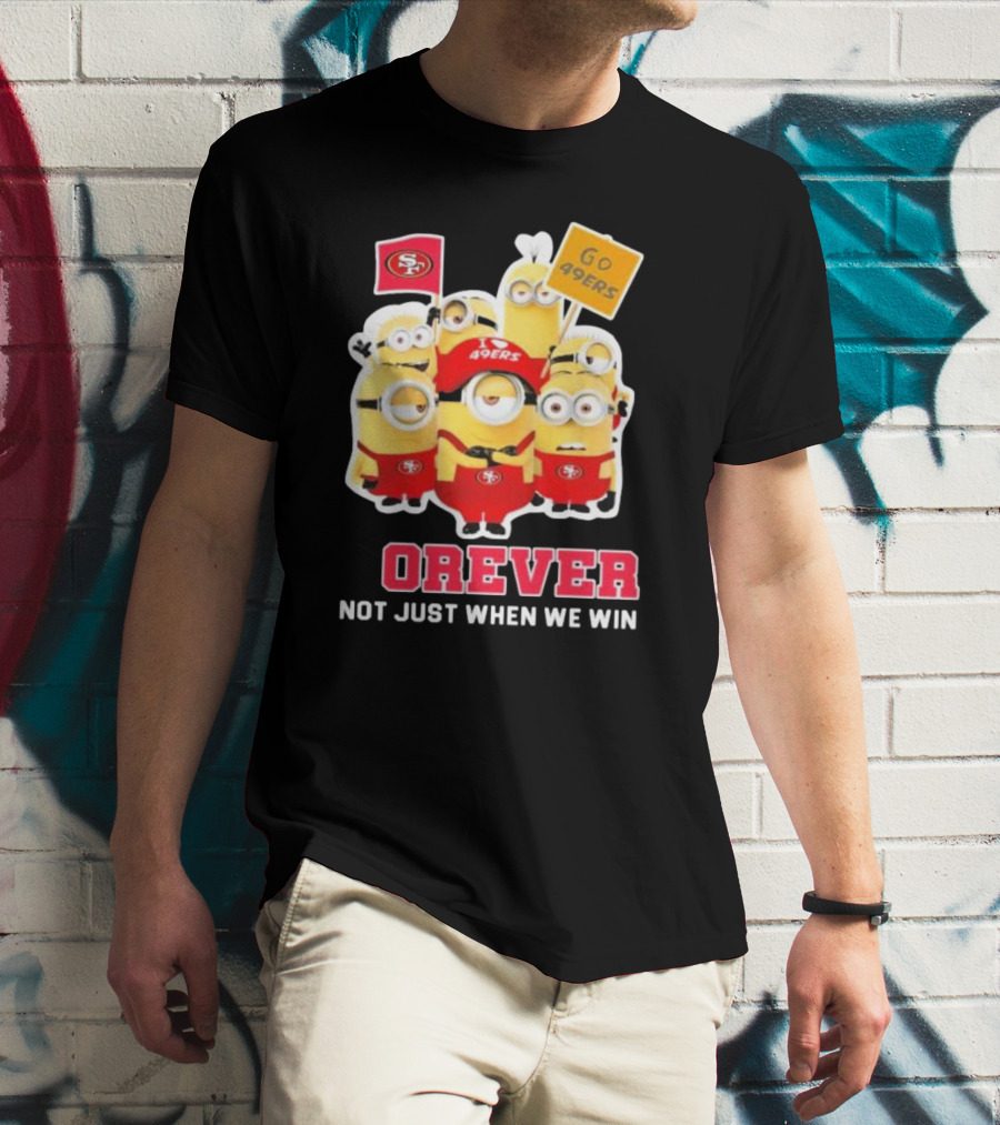 Minions San Francisco 49ers Forever Go 49ers Not Just When We Win T-Shirt