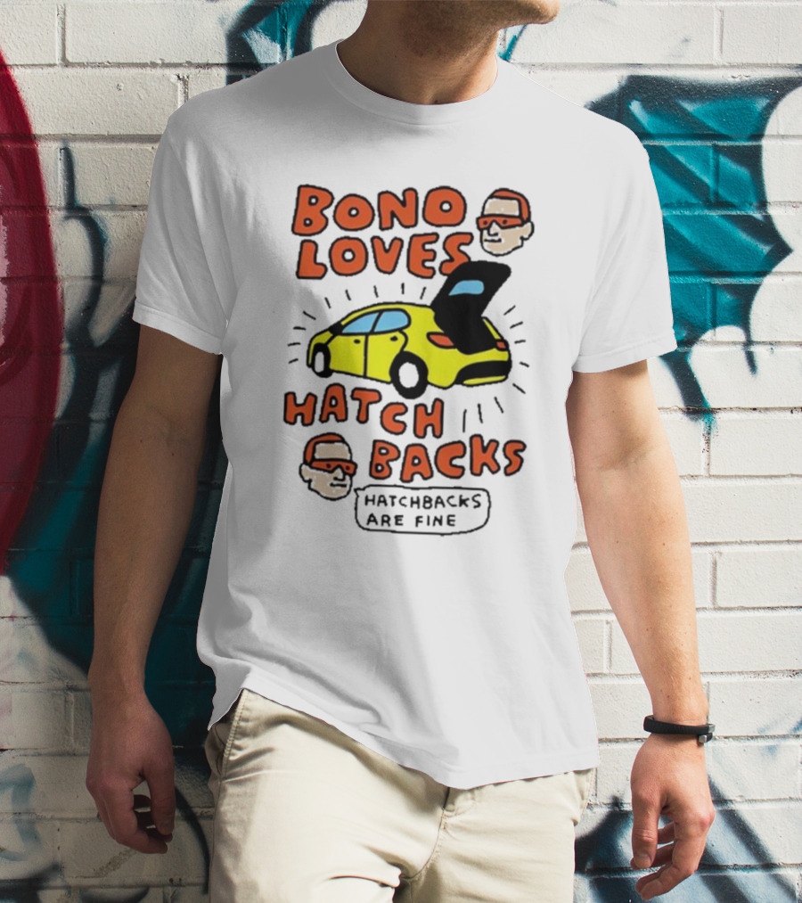 Bono Loves Hatch Backs Hatchbacks Are Fine T-Shirt