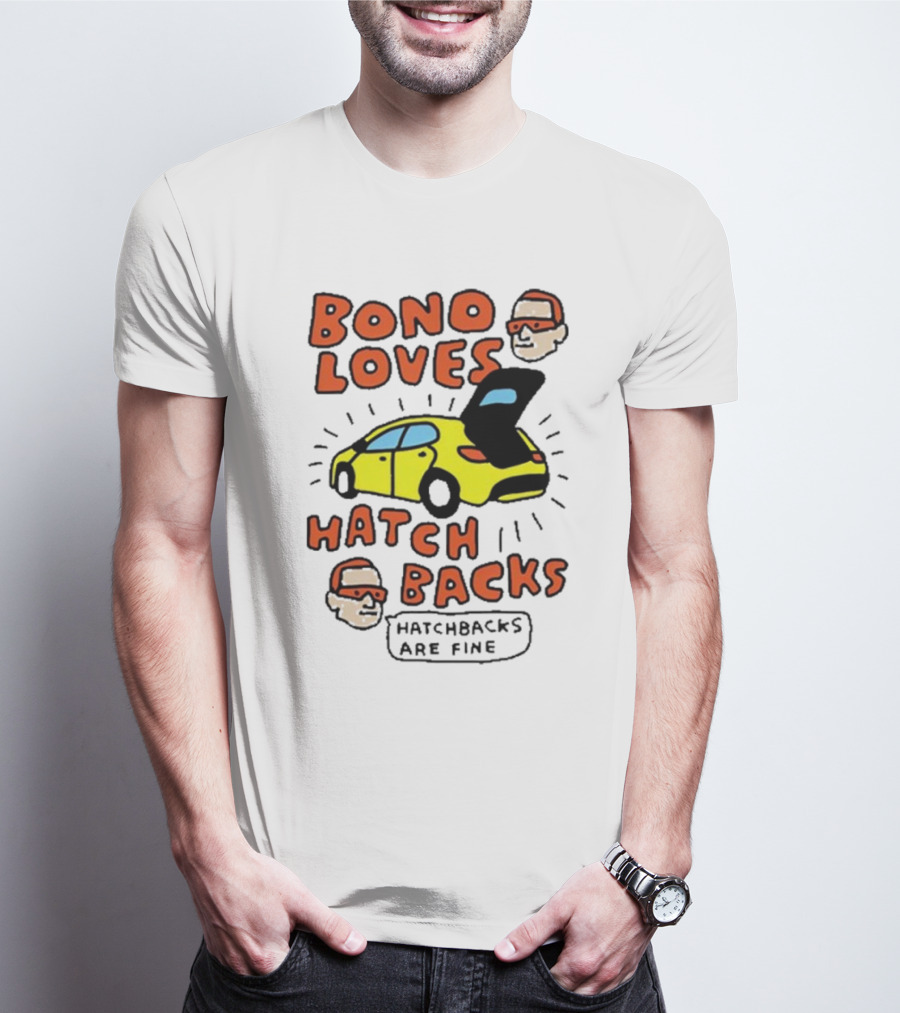 Bono Loves Hatch Backs Hatchbacks Are Fine T-Shirt