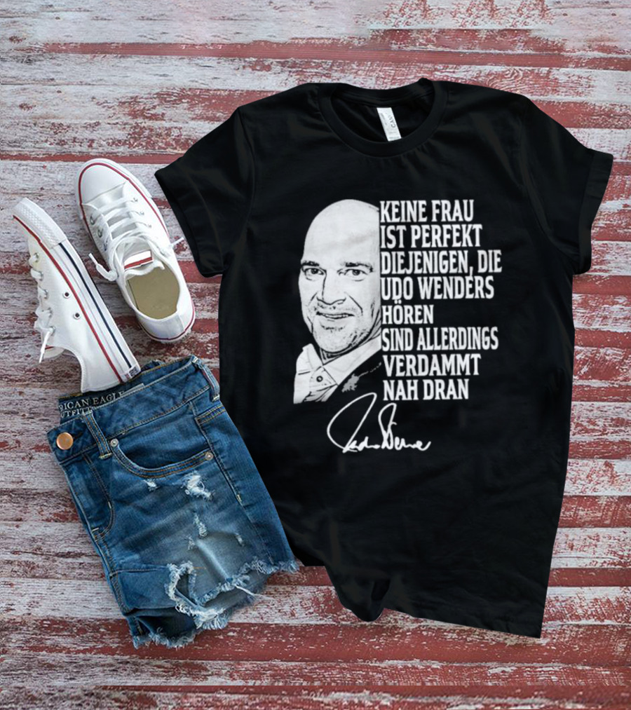 Keine Frau Ist Perfekt Diejenigen Die Udo Wenders Horen Sind Allerdings Verdammt Nah Dran Signature T-Shirt