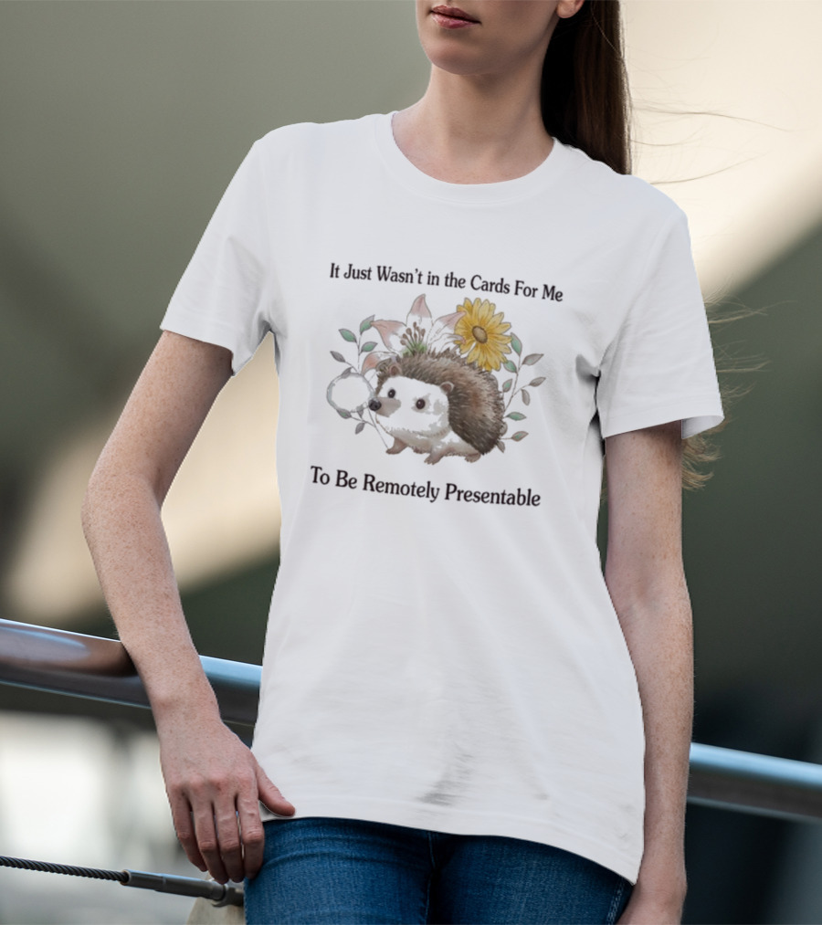 Jmcgg It Just Wasn't In The Cards For Me To Be Remotely Presentable Hedgehog Flower T-Shirt