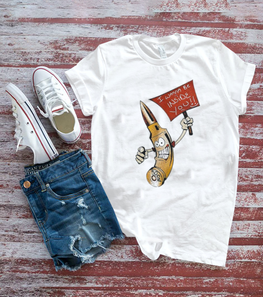 50 Caliber Bullet I Wanna Be Inside You T-Shirt