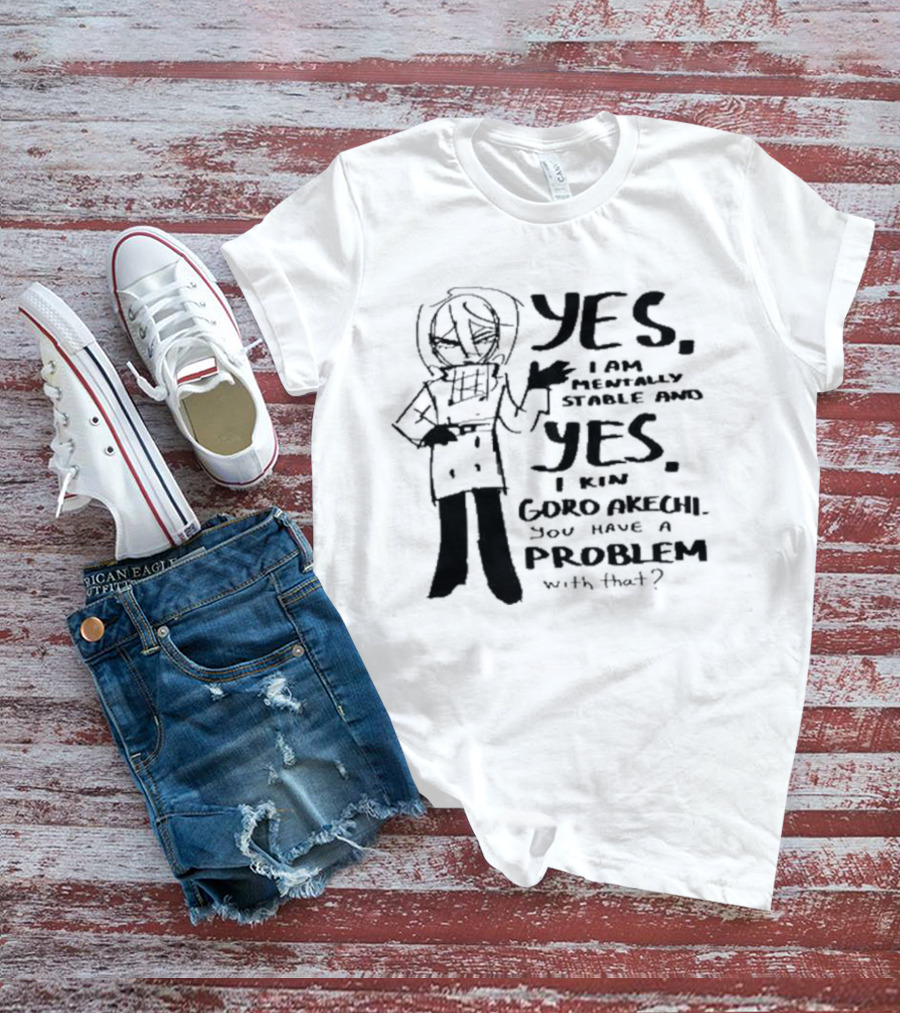 Yes I Am Mentally Stable And Yes I Kin Goro Akechi You Have A Problem With That T-Shirt