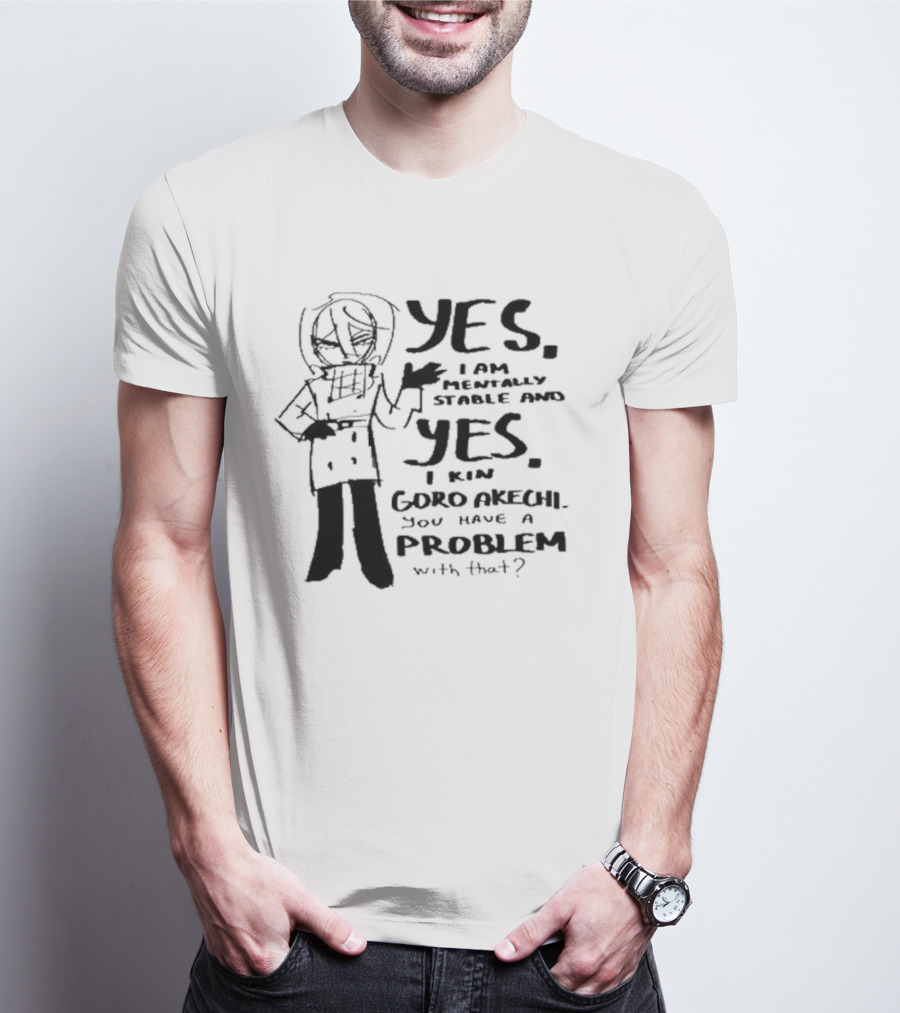 Yes I Am Mentally Stable And Yes I Kin Goro Akechi You Have A Problem With That T-Shirt