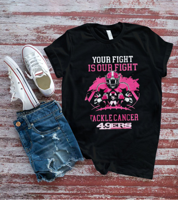 Your Fight Is Our Fight Tackle Cancer 49ers T-Shirt