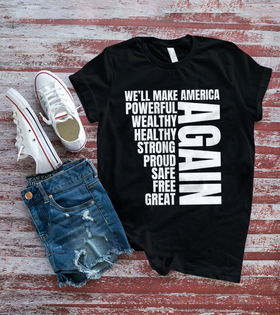 We’ll Make America Powerful Wealthy Healthy Strong Proud Safe Free Great Again T-Shirt