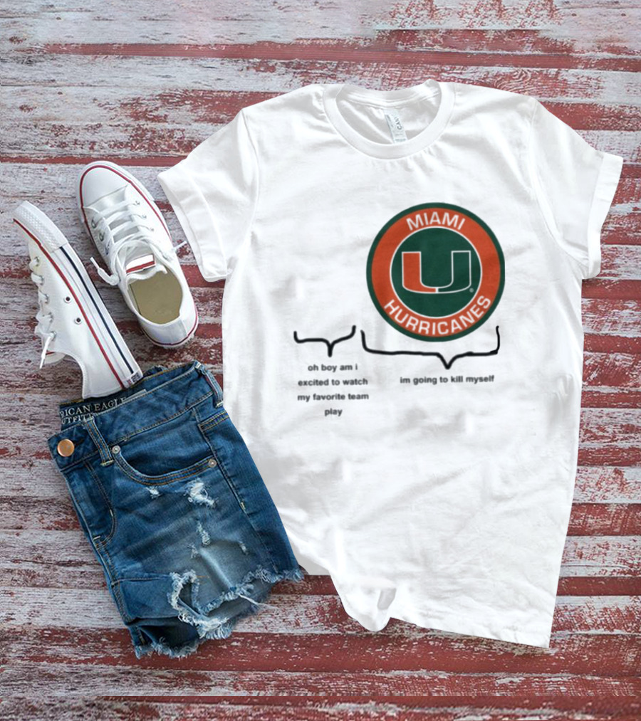 Miami Hurricanes Oh Boy Am I Excited To Watch My Favorite Team Play I'm Going To Kill Myself T-Shirt