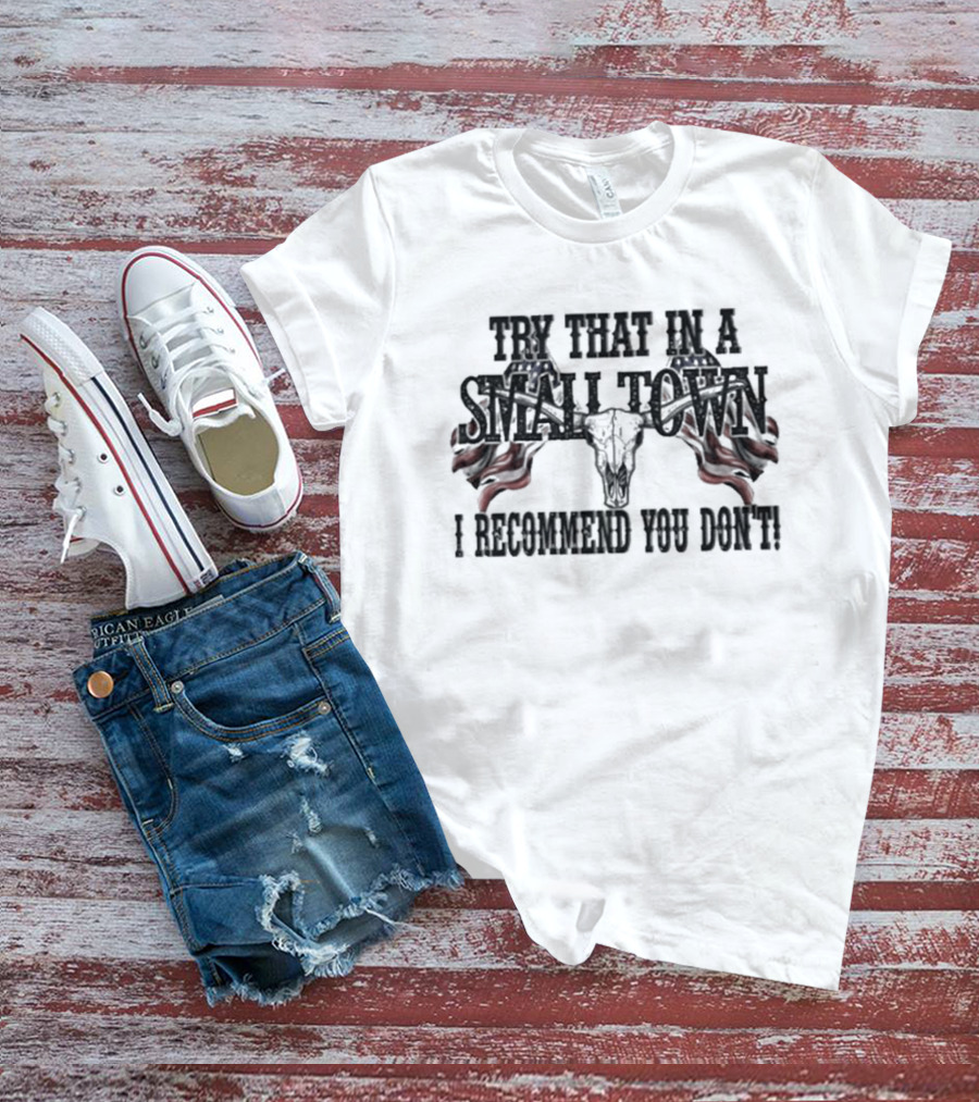 Try That In A Small Town I Recommend You Don’t Patriotic Skull USA Flag T-Shirt