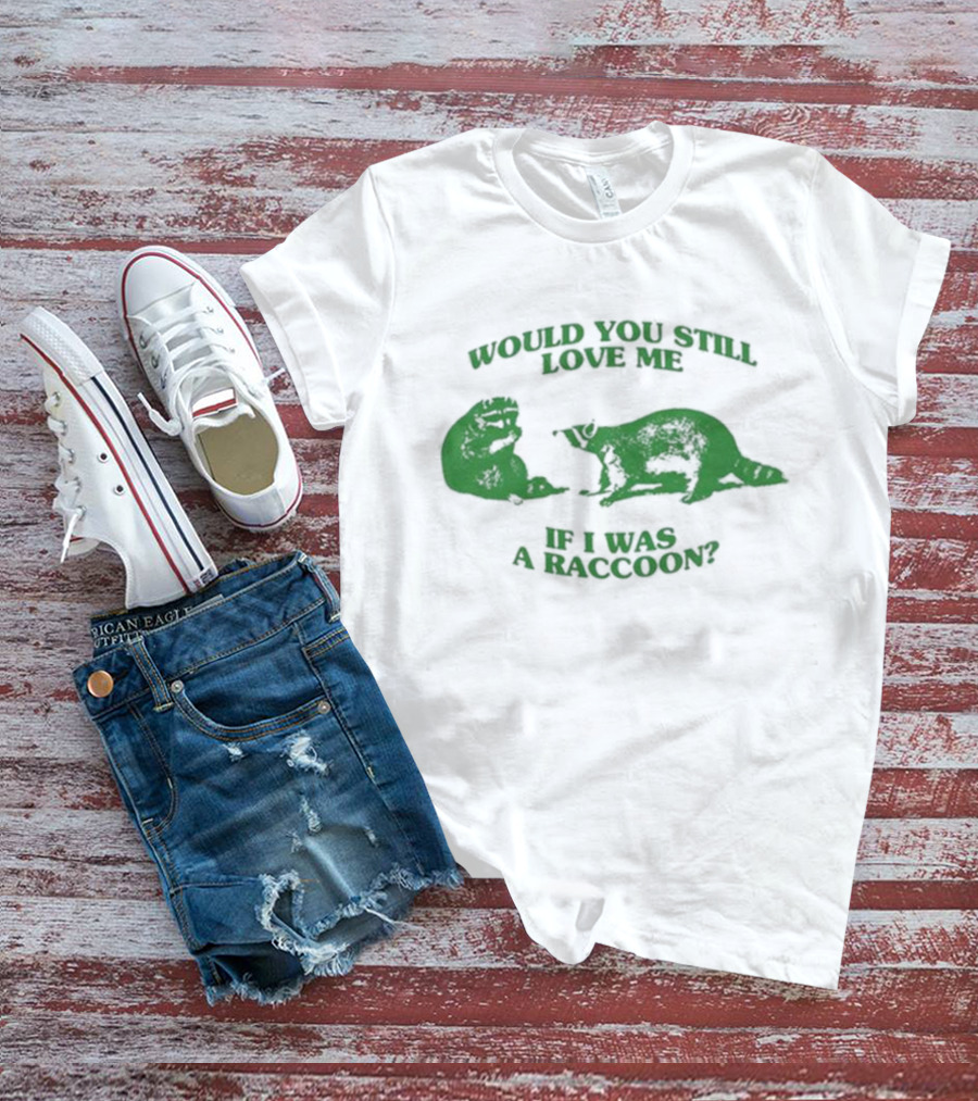 Angryfridge Would You Still Love Me If I Was A Raccoon? T-Shirt