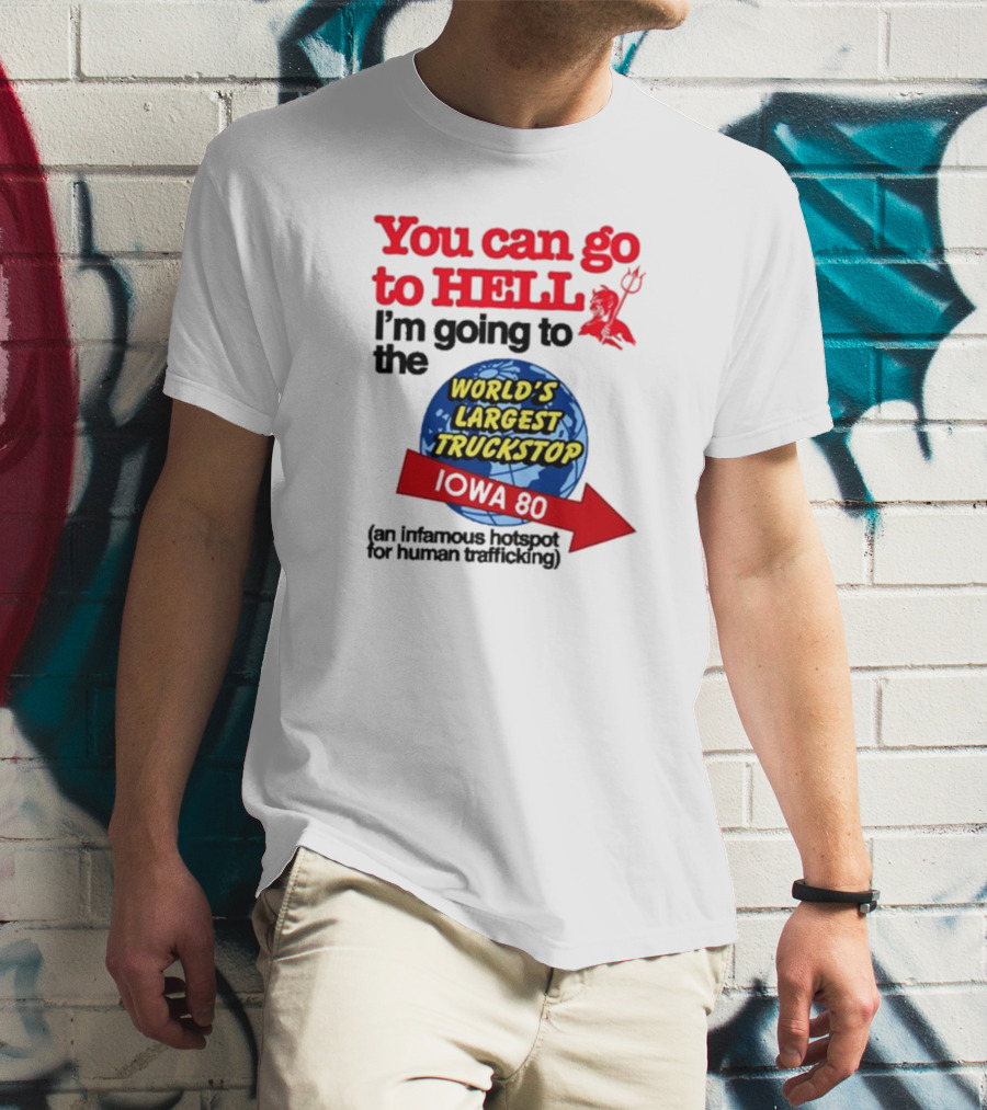 You Can Go To Hell I’m Going To The World’s Largest Truckstop Iowa 80 An Infamous Hotspot For Human Trafficking T-Shirt