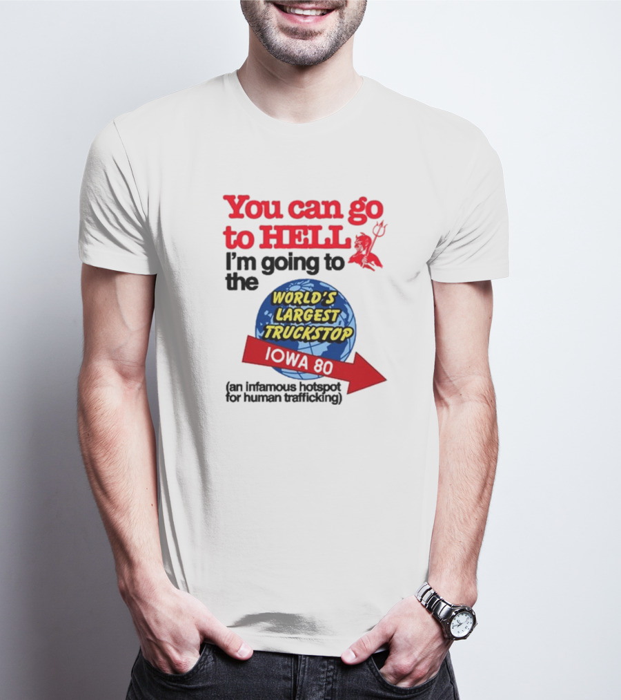 You Can Go To Hell I’m Going To The World’s Largest Truckstop Iowa 80 An Infamous Hotspot For Human Trafficking T-Shirt