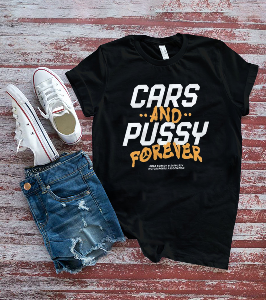 Cars And Pussy Forever Koza Bobkov And Eaty Motorsports Association T-Shirt