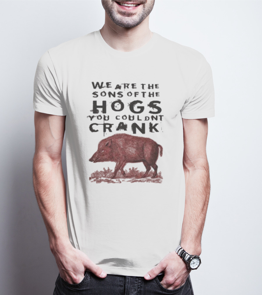 We Are The Sons Of The Hogs You Couldn't Crank Wild Boar Image T-Shirt
