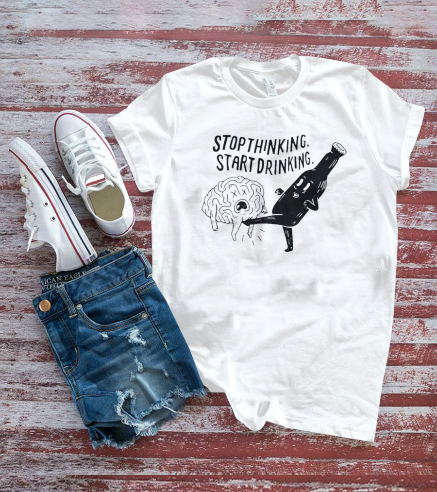 STOP THINKING START DRINKING Brain Bottle Kicking Fun T-Shirt