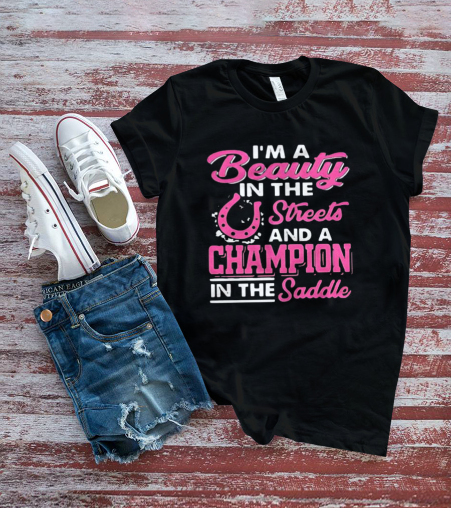 I’m A Beauty In The Streets And A Champion In The Saddle T-Shirt